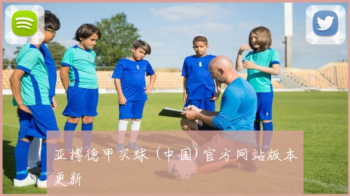 亚搏德甲买球 (中国)官方网站版本更新