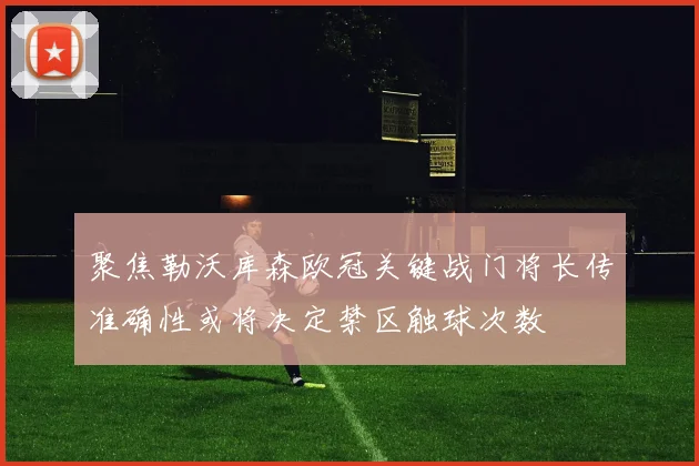 聚焦勒沃库森欧冠关键战门将长传准确性或将决定禁区触球次数