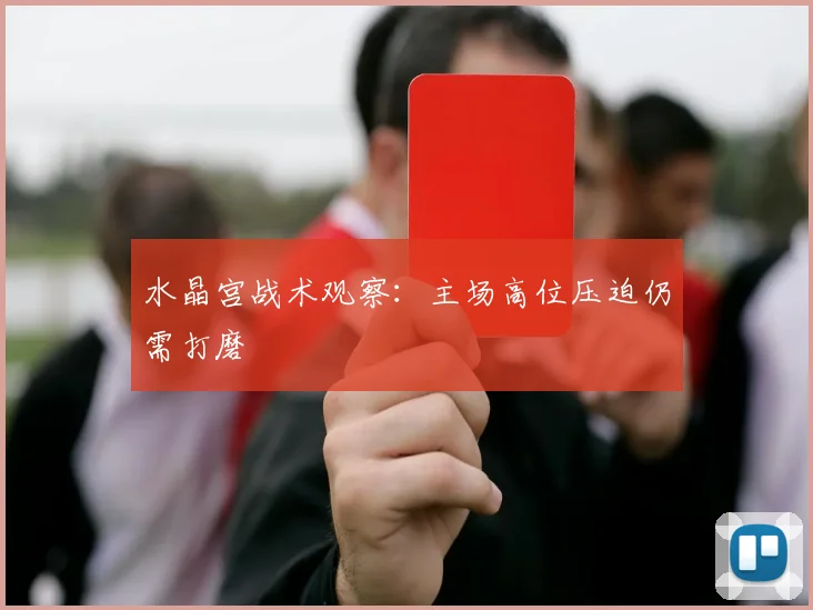水晶宫战术观察:主场高位压迫仍需打磨