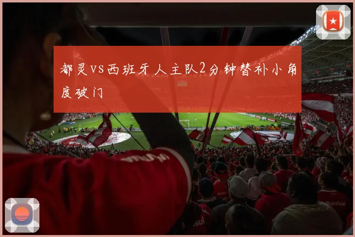 都灵vs西班牙人主队2分钟替补小角度破门
