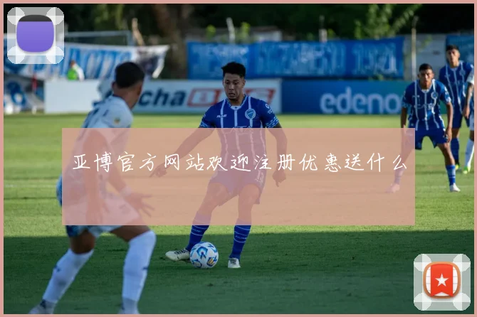 亚博官方网站欢迎注册优惠送什么