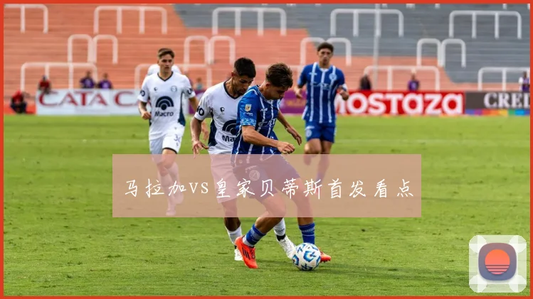 马拉加vs皇家贝蒂斯首发看点