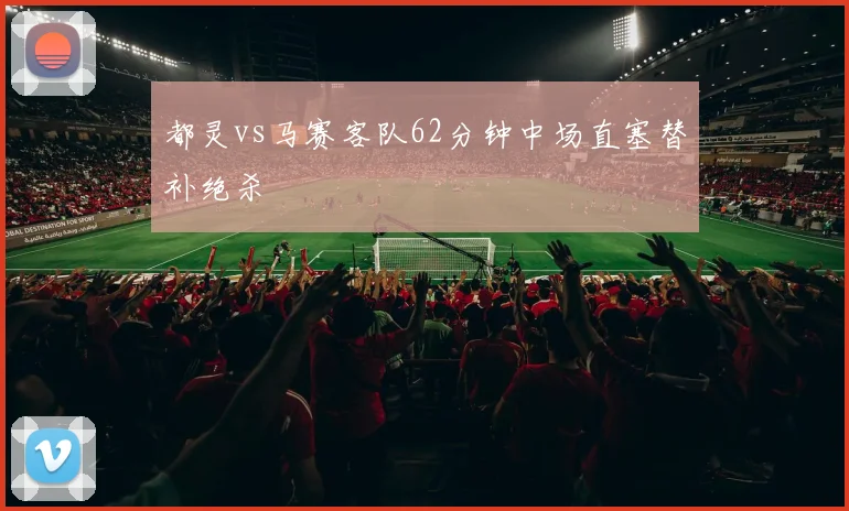 都灵vs马赛客队62分钟中场直塞替补绝杀